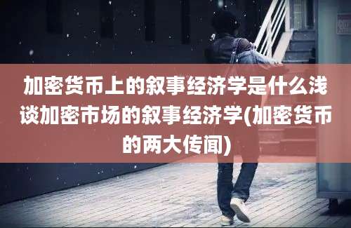 加密货币上的叙事经济学是什么浅谈加密市场的叙事经济学(加密货币的两大传闻)