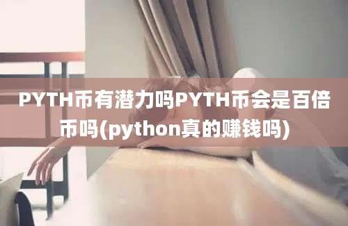 PYTH币有潜力吗PYTH币会是百倍币吗(python真的赚钱吗)