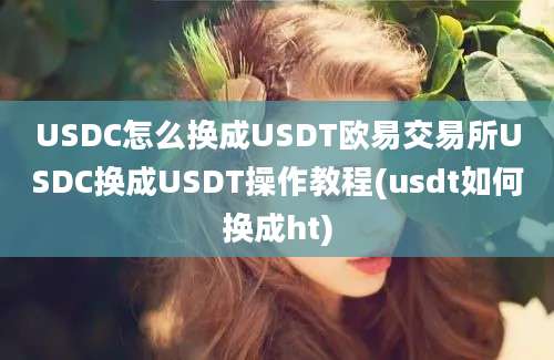 USDC怎么换成USDT欧易交易所USDC换成USDT操作教程(usdt如何换成ht)