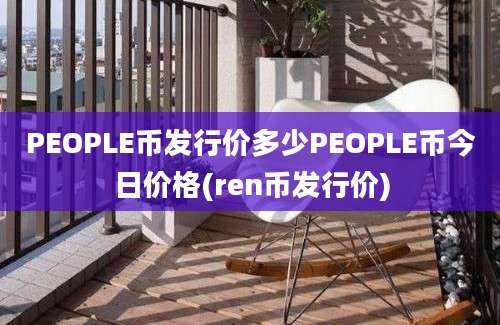 PEOPLE币发行价多少PEOPLE币今日价格(ren币发行价)