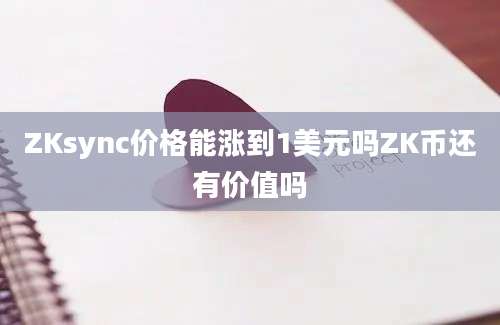 ZKsync价格能涨到1美元吗ZK币还有价值吗