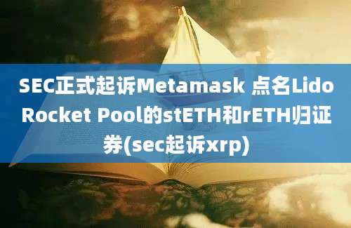 SEC正式起诉Metamask 点名LidoRocket Pool的stETH和rETH归证券(sec起诉xrp)