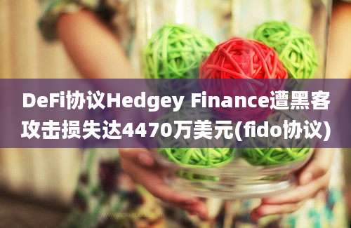 DeFi协议Hedgey Finance遭黑客攻击损失达4470万美元(fido协议)