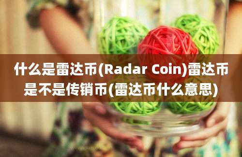 什么是雷达币(Radar Coin)雷达币是不是传销币(雷达币什么意思)