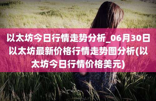 以太坊今日行情走势分析_06月30日以太坊最新价格行情走势图分析(以太坊今日行情价格美元)