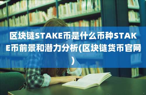 区块链STAKE币是什么币种STAKE币前景和潜力分析(区块链货币官网)