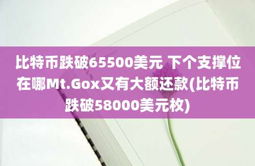 比特币跌破65500美元 下个支撑位在哪Mt.Gox又有大额还款(比特币跌破58000美元枚)