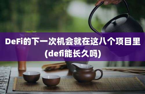 DeFi的下一次机会就在这八个项目里(defi能长久吗)