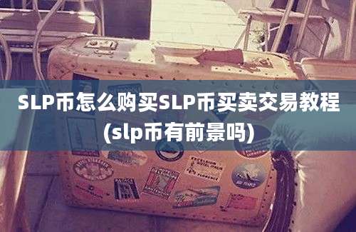 SLP币怎么购买SLP币买卖交易教程(slp币有前景吗)