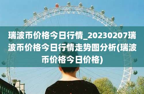 瑞波币价格今日行情_20230207瑞波币价格今日行情走势图分析(瑞波币价格今日价格)