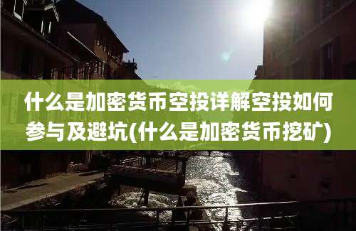 什么是加密货币空投详解空投如何参与及避坑(什么是加密货币挖矿)