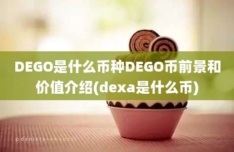 DEGO是什么币种DEGO币前景和价值介绍(dexa是什么币)