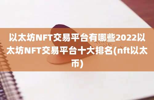 以太坊NFT交易平台有哪些2022以太坊NFT交易平台十大排名(nft以太币)