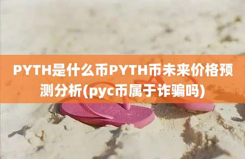 PYTH是什么币PYTH币未来价格预测分析(pyc币属于诈骗吗)