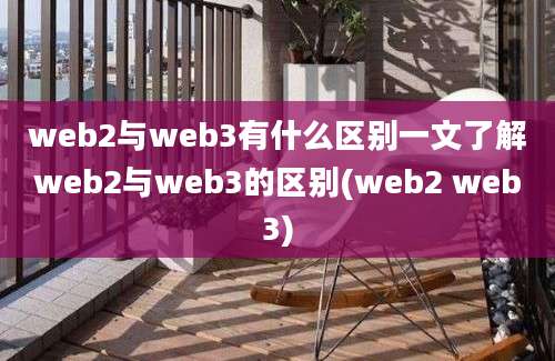 web2与web3有什么区别一文了解web2与web3的区别(web2 web3)