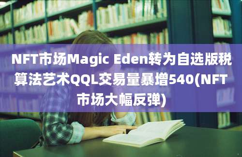 NFT市场Magic Eden转为自选版税算法艺术QQL交易量暴增540(NFT市场大幅反弹)