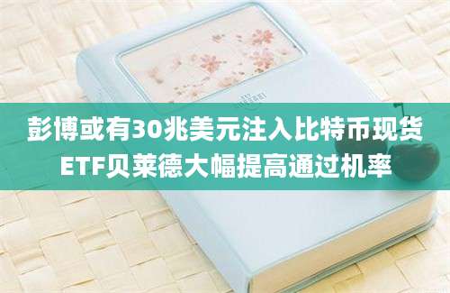 彭博或有30兆美元注入比特币现货ETF贝莱德大幅提高通过机率