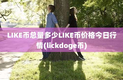 LIKE币总量多少LIKE币价格今日行情(lickdoge币)