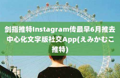 剑指推特Instagram传最早6月推去中心化文字版社交App(えみかむこ推特)