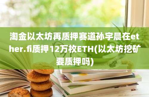 淘金以太坊再质押赛道孙宇晨在ether.fi质押12万枚ETH(以太坊挖矿要质押吗)