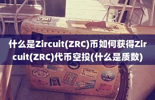 什么是Zircuit(ZRC)币如何获得Zircuit(ZRC)代币空投(什么是质数)