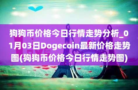 狗狗币价格今日行情走势分析_01月03日Dogecoin最新价格走势图(狗狗币价格今日行情走势图)