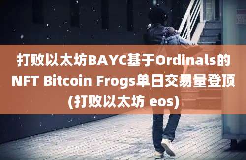 打败以太坊BAYC基于Ordinals的NFT Bitcoin Frogs单日交易量登顶(打败以太坊 eos)