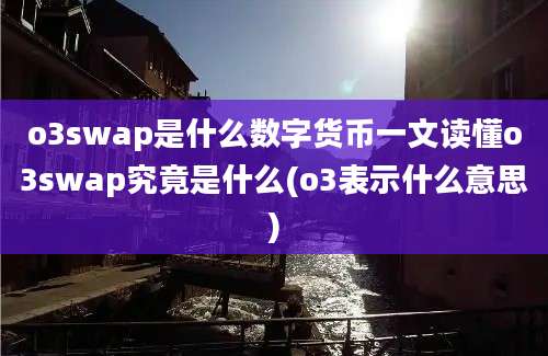 o3swap是什么数字货币一文读懂o3swap究竟是什么(o3表示什么意思)