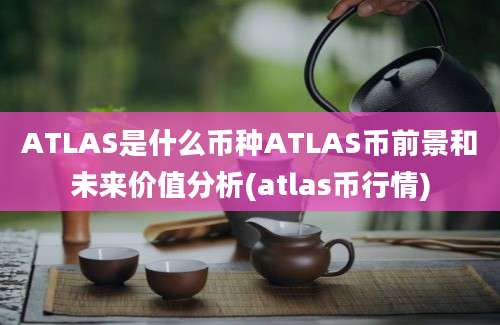 ATLAS是什么币种ATLAS币前景和未来价值分析(atlas币行情)