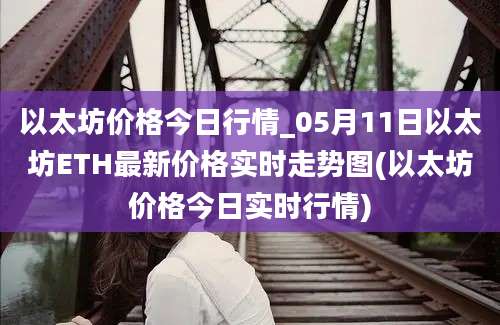 以太坊价格今日行情_05月11日以太坊ETH最新价格实时走势图(以太坊价格今日实时行情)