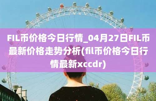 FIL币价格今日行情_04月27日FIL币最新价格走势分析(fil币价格今日行情最新xccdr)