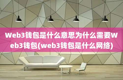 Web3钱包是什么意思为什么需要Web3钱包(web3钱包是什么网络)