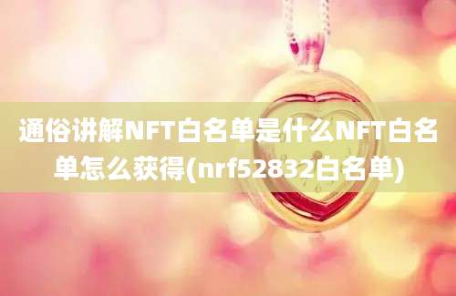 通俗讲解NFT白名单是什么NFT白名单怎么获得(nrf52832白名单)