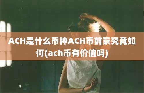 ACH是什么币种ACH币前景究竟如何(ach币有价值吗)