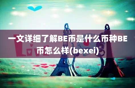 一文详细了解BE币是什么币种BE币怎么样(bexei)