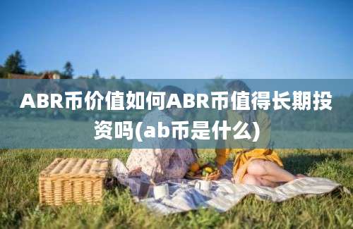 ABR币价值如何ABR币值得长期投资吗(ab币是什么)