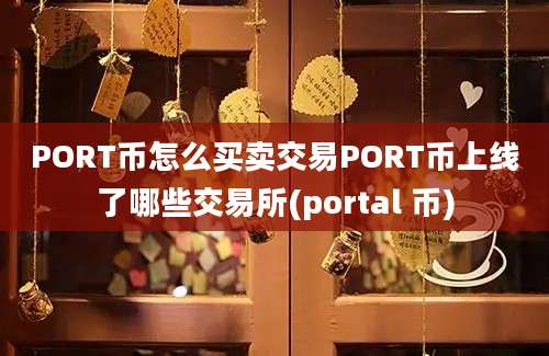 PORT币怎么买卖交易PORT币上线了哪些交易所(portal 币)