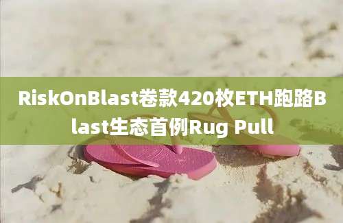 RiskOnBlast卷款420枚ETH跑路Blast生态首例Rug Pull