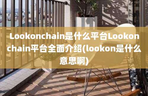 Lookonchain是什么平台Lookonchain平台全面介绍(lookon是什么意思啊)