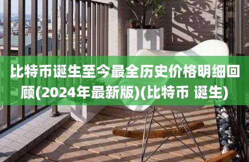 比特币诞生至今最全历史价格明细回顾(2024年最新版)(比特币 诞生)