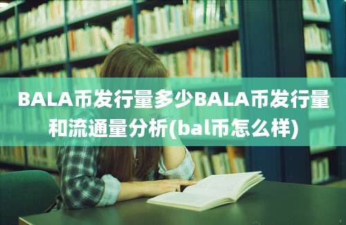 BALA币发行量多少BALA币发行量和流通量分析(bal币怎么样)