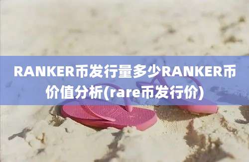 RANKER币发行量多少RANKER币价值分析(rare币发行价)