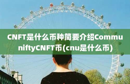 CNFT是什么币种简要介绍CommuniftyCNFT币(cnu是什么币)