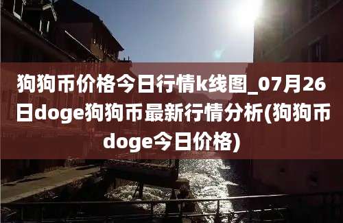 狗狗币价格今日行情k线图_07月26日doge狗狗币最新行情分析(狗狗币doge今日价格)