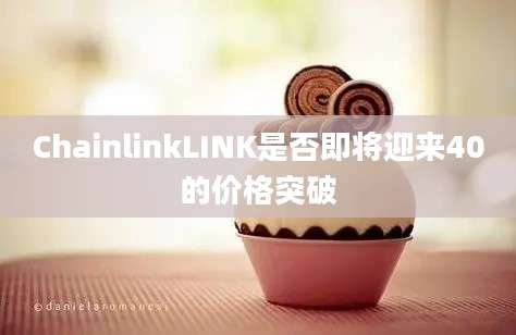 ChainlinkLINK是否即将迎来40的价格突破