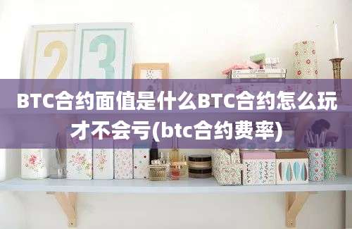 BTC合约面值是什么BTC合约怎么玩才不会亏(btc合约费率)