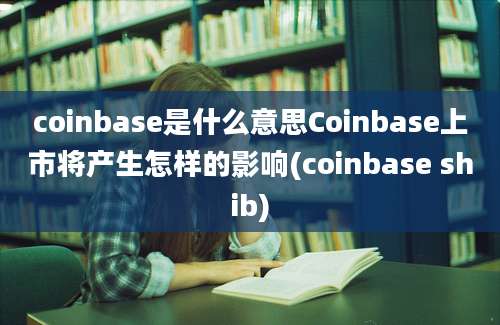 coinbase是什么意思Coinbase上市将产生怎样的影响(coinbase shib)