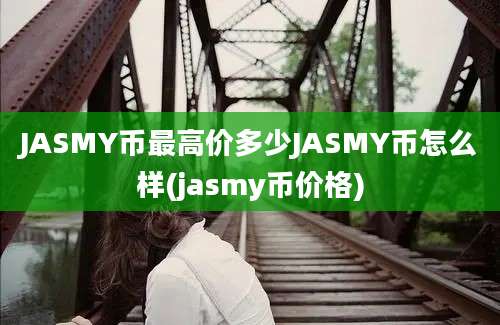 JASMY币最高价多少JASMY币怎么样(jasmy币价格)