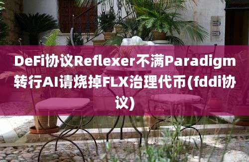 DeFi协议Reflexer不满Paradigm转行AI请烧掉FLX治理代币(fddi协议)