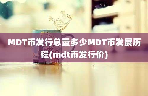 MDT币发行总量多少MDT币发展历程(mdt币发行价)